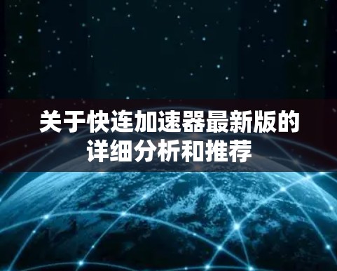 关于快连加速器最新版的详细分析和推荐 关于快连加速器最新版的详细分析和推荐
