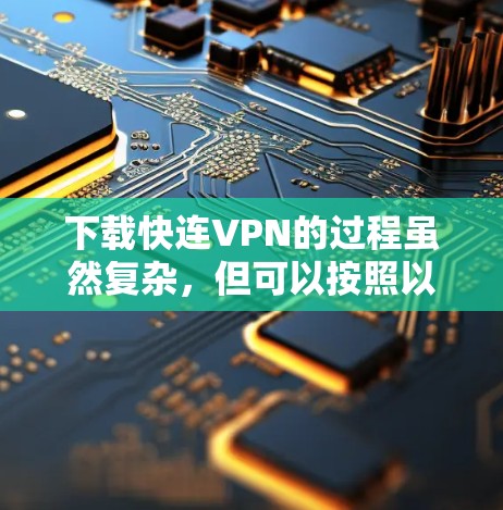 下载快连VPN的过程虽然复杂,但可以按照以下步骤进行 下载快连VPN的过程虽然复杂,但可以按照以下步骤进行
