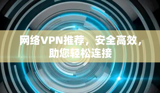 网络VPN推荐,安全高效,助您轻松连接 网络VPN推荐,安全高效,助您轻松连接