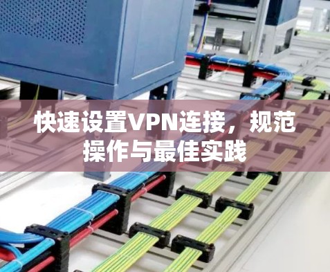 快速设置VPN连接,规范操作与最佳实践 快速设置VPN连接,规范操作与最佳实践