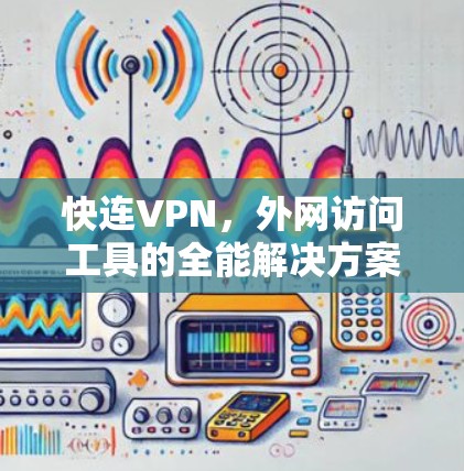 快连VPN,外网访问工具的全能解决方案 快连VPN,外网访问工具的全能解决方案