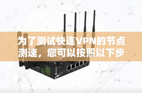 为了测试快连VPN的节点测速,您可以按照以下步骤进行 为了测试快连VPN的节点测速,您可以按照以下步骤进行