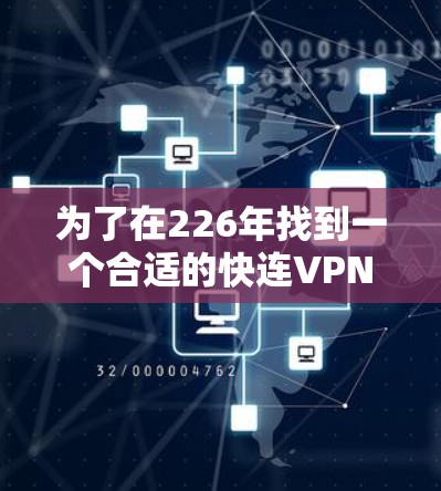 为了在226年找到一个合适的快连VPN,您可以按照以下步骤进行 为了在226年找到一个合适的快连VPN,您可以按照以下步骤进行