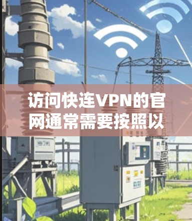 访问快连VPN的官网通常需要按照以下步骤进行 访问快连VPN的官网通常需要按照以下步骤进行