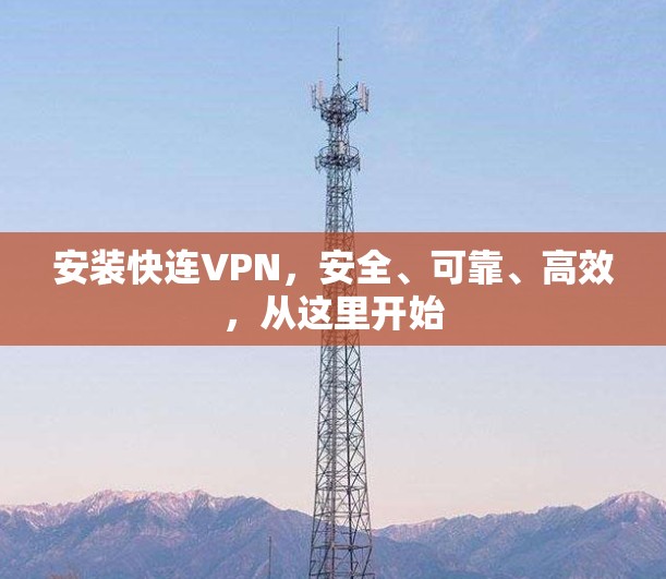 安装快连VPN,安全、可靠、高效,从这里开始 安装快连VPN,安全、可靠、高效,从这里开始