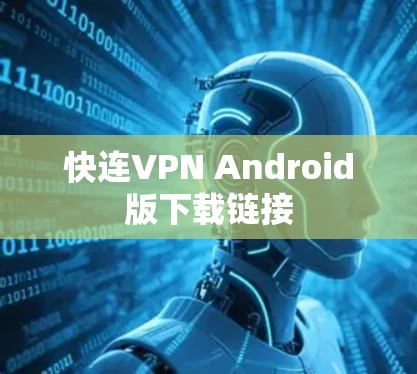 快连VPN Android版下载链接 快连VPN Android版下载链接