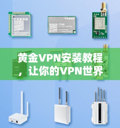 黄金VPN安装教程,让你的VPN世界更安全 黄金VPN安装教程,让你的VPN世界更安全