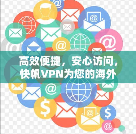 高效便捷,安心访问,快帆VPN为您的海外访问提供一个更安全的网络环境 高效便捷,安心访问,快帆VPN为您的海外访问提供一个更安全的网络环境