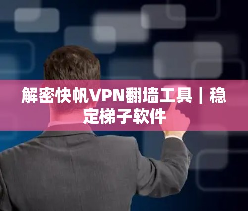 解密快帆VPN翻墙工具|稳定梯子软件 解密快帆VPN翻墙工具|稳定梯子软件