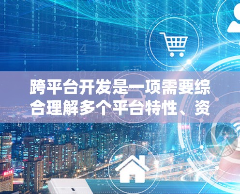 跨平台开发是一项需要综合理解多个平台特性、资源管理、兼容性以及测试能力的复杂过程。以下是一步步的指南,帮助你系统地学习和实践跨平台开发 跨平台开发是一项需要综合理解多个平台特性、资源管理、兼容性以及测试能力的复杂过程。以下是一步步的指南,帮助你系统地学习和实践跨平台开发