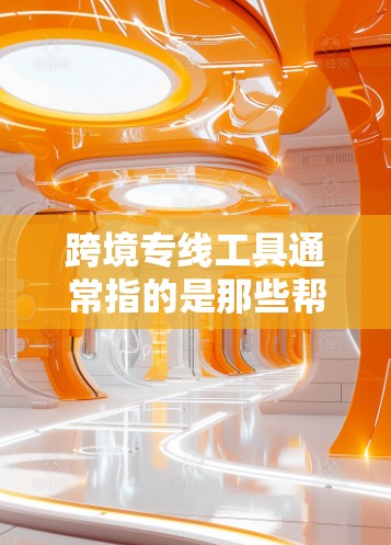 跨境专线工具通常指的是那些帮助用户在跨境运输中提供便利和效率的物流支持工具。以下是一些可能涉及的工具或解决方案 跨境专线工具通常指的是那些帮助用户在跨境运输中提供便利和效率的物流支持工具。以下是一些可能涉及的工具或解决方案