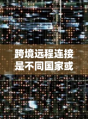 跨境远程连接是不同国家或地区的用户之间通过互联网进行数据传输和通信的网络工程。以下是关于跨境远程连接的详细步骤指南 跨境远程连接是不同国家或地区的用户之间通过互联网进行数据传输和通信的网络工程。以下是关于跨境远程连接的详细步骤指南