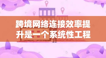 跨境网络连接效率提升是一个系统性工程,需要综合考虑技术、政策、规划和运营等多个方面。以下是一些可能的提升方案,供参考 跨境网络连接效率提升是一个系统性工程,需要综合考虑技术、政策、规划和运营等多个方面。以下是一些可能的提升方案,供参考