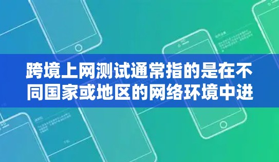 跨境上网测试通常指的是在不同国家或地区的网络环境中进行的测试,通常用于比较不同地区的网络性能、设备兼容性或网络服务的稳定性。以下是一些可能涉及的测试内容和方法 跨境上网测试通常指的是在不同国家或地区的网络环境中进行的测试,通常用于比较不同地区的网络性能、设备兼容性或网络服务的稳定性。以下是一些可能涉及的测试内容和方法
