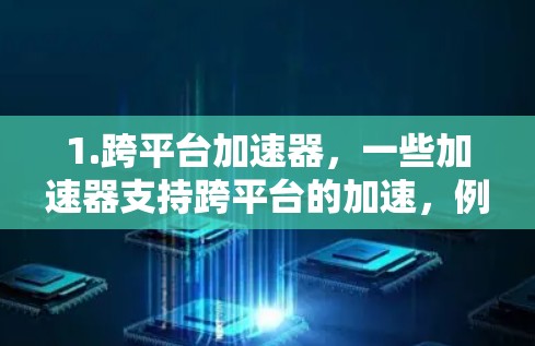 1.跨平台加速器,一些加速器支持跨平台的加速,例如支持Windows、Mac和Linux设备 1.跨平台加速器,一些加速器支持跨平台的加速,例如支持Windows、Mac和Linux设备