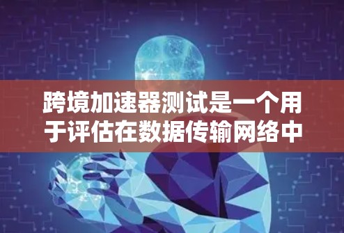 跨境加速器测试是一个用于评估在数据传输网络中的加速器性能的测试方法。以下是对该主题的分步解释 跨境加速器测试是一个用于评估在数据传输网络中的加速器性能的测试方法。以下是对该主题的分步解释