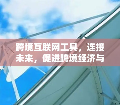 跨境互联网工具,连接未来,促进跨境经济与文化繁荣 跨境互联网工具,连接未来,促进跨境经济与文化繁荣