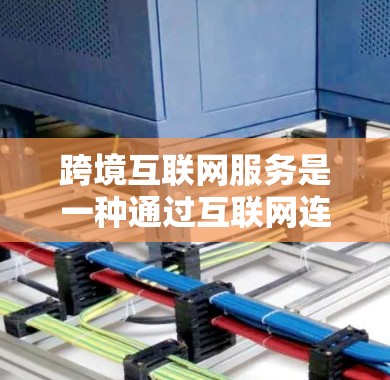 跨境互联网服务是一种通过互联网连接不同国家的用户体验,主要涉及用户的时间连接、VPN使用、延迟、数据安全、隐私以及设备设置等多个方面。以下是详细的信息 跨境互联网服务是一种通过互联网连接不同国家的用户体验,主要涉及用户的时间连接、VPN使用、延迟、数据安全、隐私以及设备设置等多个方面。以下是详细的信息