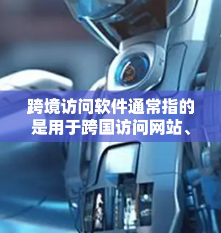 跨境访问软件通常指的是用于跨国访问网站、服务或设备的软件工具。以下是一些常见的工具和方法,供您选择 跨境访问软件通常指的是用于跨国访问网站、服务或设备的软件工具。以下是一些常见的工具和方法,供您选择