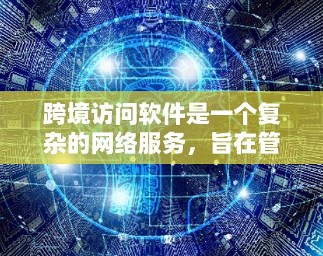 跨境访问软件是一个复杂的网络服务,旨在管理不同国家和地区的访问权限,以确保数据的安全和可用性。以下是对该软件的详细分析 跨境访问软件是一个复杂的网络服务,旨在管理不同国家和地区的访问权限,以确保数据的安全和可用性。以下是对该软件的详细分析