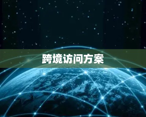 跨境访问方案 跨境访问方案