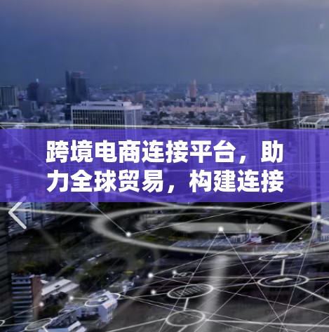跨境电商连接平台,助力全球贸易,构建连接 跨境电商连接平台,助力全球贸易,构建连接