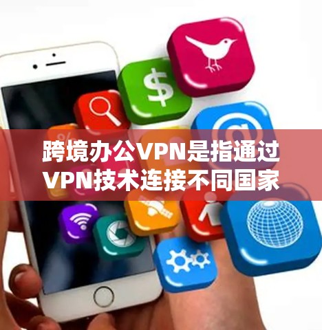 跨境办公VPN是指通过VPN技术连接不同国家或地区的电脑,用于远程办公或跨境使用。它可以帮助用户保持与远程同事的连贯性,避免因地理或技术上的障碍而中断连接。以下是一些关于跨境办公VPN的详细介绍 跨境办公VPN是指通过VPN技术连接不同国家或地区的电脑,用于远程办公或跨境使用。它可以帮助用户保持与远程同事的连贯性,避免因地理或技术上的障碍而中断连接。以下是一些关于跨境办公VPN的详细介绍