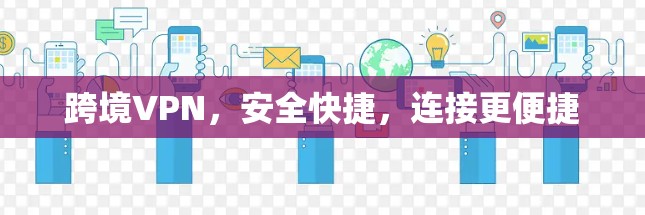 跨境VPN,安全快捷,连接更便捷 跨境VPN,安全快捷,连接更便捷