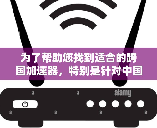 为了帮助您找到适合的跨国加速器,特别是针对中国网络流量加速的工具,以下是一些推荐和解决方案 为了帮助您找到适合的跨国加速器,特别是针对中国网络流量加速的工具,以下是一些推荐和解决方案