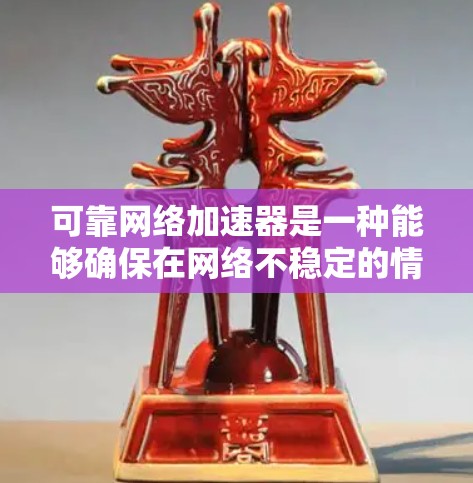 可靠网络加速器是一种能够确保在网络不稳定的情况下提供稳定网络连接的网络加速工具。以下是对可靠网络加速器的详细解答 可靠网络加速器是一种能够确保在网络不稳定的情况下提供稳定网络连接的网络加速工具。以下是对可靠网络加速器的详细解答