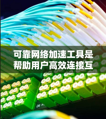 可靠网络加速工具是帮助用户高效连接互联网并优化网络数据传输的工具。以下是对可靠网络加速工具的详细总结 可靠网络加速工具是帮助用户高效连接互联网并优化网络数据传输的工具。以下是对可靠网络加速工具的详细总结