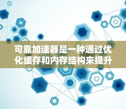 可靠加速器是一种通过优化缓存和内存结构来提升设备性能的加速技术,主要涉及以下核心方面 可靠加速器是一种通过优化缓存和内存结构来提升设备性能的加速技术,主要涉及以下核心方面