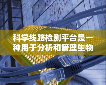 科学线路检测平台是一种用于分析和管理生物分子检测数据的工具,广泛应用于生物化学、药理学和分子生物学等领域。以下是该平台的详细说明 科学线路检测平台是一种用于分析和管理生物分子检测数据的工具,广泛应用于生物化学、药理学和分子生物学等领域。以下是该平台的详细说明