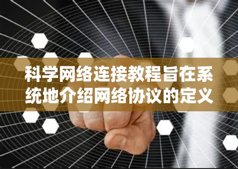 科学网络连接教程旨在系统地介绍网络协议的定义、应用以及在科学实验中的实现。以下是对该教程的总结和总结 科学网络连接教程旨在系统地介绍网络协议的定义、应用以及在科学实验中的实现。以下是对该教程的总结和总结