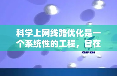 科学上网线路优化是一个系统性的工程,旨在提高网络性能、减少延迟并确保网络的稳定。以下是对科学上网线路优化的详细步骤 科学上网线路优化是一个系统性的工程,旨在提高网络性能、减少延迟并确保网络的稳定。以下是对科学上网线路优化的详细步骤