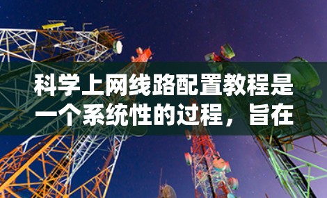 科学上网线路配置教程是一个系统性的过程,旨在帮助用户高效地管理网络设备和配置网络设置。以下是一步步的指南 科学上网线路配置教程是一个系统性的过程,旨在帮助用户高效地管理网络设备和配置网络设置。以下是一步步的指南