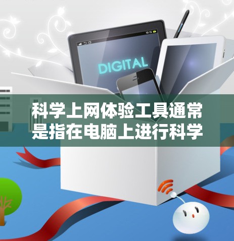 科学上网体验工具通常是指在电脑上进行科学计算、图形绘制或数学分析的工具。以下是一些常见的科学上网体验工具及其特点 科学上网体验工具通常是指在电脑上进行科学计算、图形绘制或数学分析的工具。以下是一些常见的科学上网体验工具及其特点