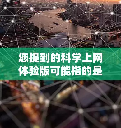 您提到的科学上网体验版可能指的是支持科学计算、网络服务或其他科学相关功能的网站或应用程序。以下是一些常见的科学上网体验版的可能含义及其解决方案 您提到的科学上网体验版可能指的是支持科学计算、网络服务或其他科学相关功能的网站或应用程序。以下是一些常见的科学上网体验版的可能含义及其解决方案