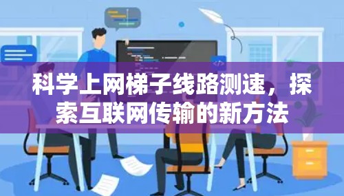 科学上网梯子线路测速,探索互联网传输的新方法 科学上网梯子线路测速,探索互联网传输的新方法