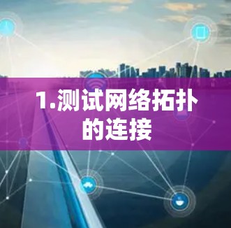 1.测试网络拓扑的连接 1.测试网络拓扑的连接
