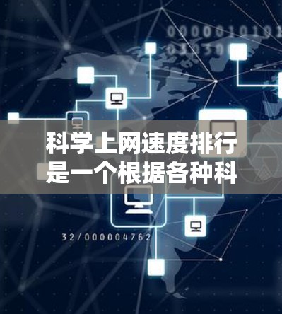 科学上网速度排行是一个根据各种科学实验、数据处理、研究项目等场景进行的网络性能排名,主要基于以下因素 科学上网速度排行是一个根据各种科学实验、数据处理、研究项目等场景进行的网络性能排名,主要基于以下因素