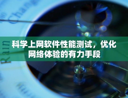 科学上网软件性能测试,优化网络体验的有力手段 科学上网软件性能测试,优化网络体验的有力手段