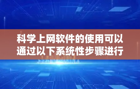 科学上网软件的使用可以通过以下系统性步骤进行,涵盖安装、配置、使用以及在线支持等各个方面 科学上网软件的使用可以通过以下系统性步骤进行,涵盖安装、配置、使用以及在线支持等各个方面