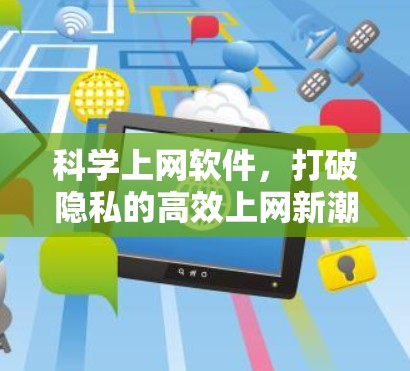 科学上网软件,打破隐私的高效上网新潮 科学上网软件,打破隐私的高效上网新潮