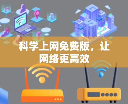 科学上网免费版,让网络更高效 科学上网免费版,让网络更高效