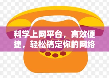 科学上网平台,高效便捷,轻松搞定你的网络世界 科学上网平台,高效便捷,轻松搞定你的网络世界