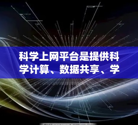 科学上网平台是提供科学计算、数据共享、学术资源等 functionality 的在线平台。以下是对科学上网平台功能解析的详细分析 科学上网平台是提供科学计算、数据共享、学术资源等 functionality 的在线平台。以下是对科学上网平台功能解析的详细分析