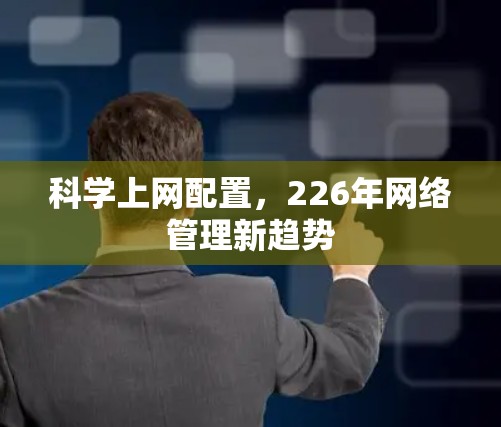 科学上网配置,226年网络管理新趋势 科学上网配置,226年网络管理新趋势