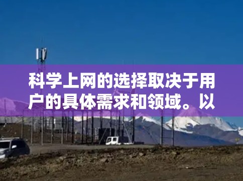 科学上网的选择取决于用户的具体需求和领域。以下是一些综合考虑的推荐平台 科学上网的选择取决于用户的具体需求和领域。以下是一些综合考虑的推荐平台