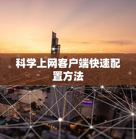 科学上网客户端快速配置方法 科学上网客户端快速配置方法